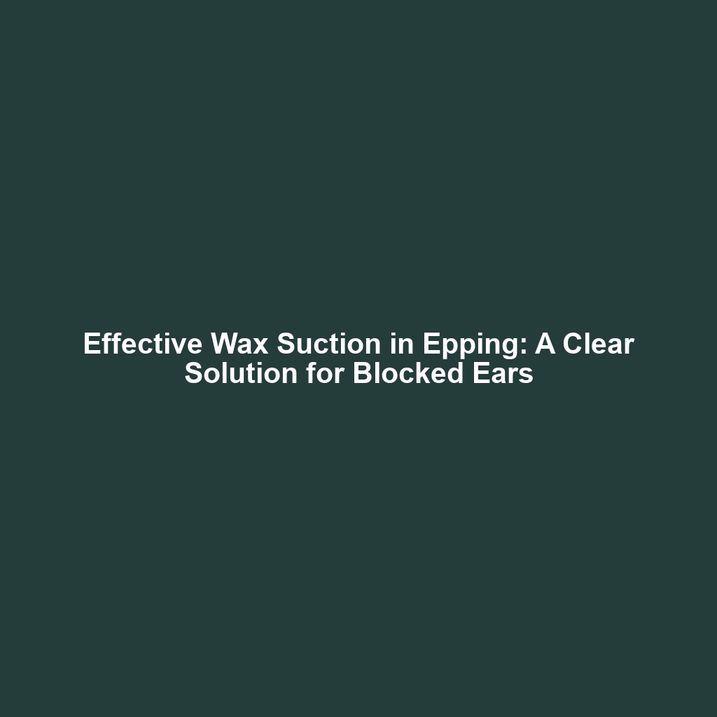 Effective Wax Suction in Epping: A Clear Solution for Blocked Ears